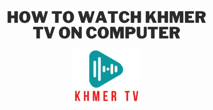 How to watch Khmer TV on Computer
